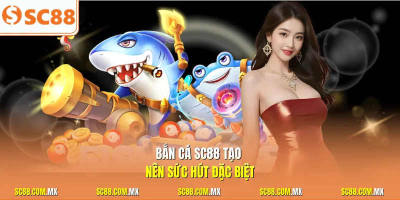 Bắn cá SC88 tạo nên sức hút đặc biệt