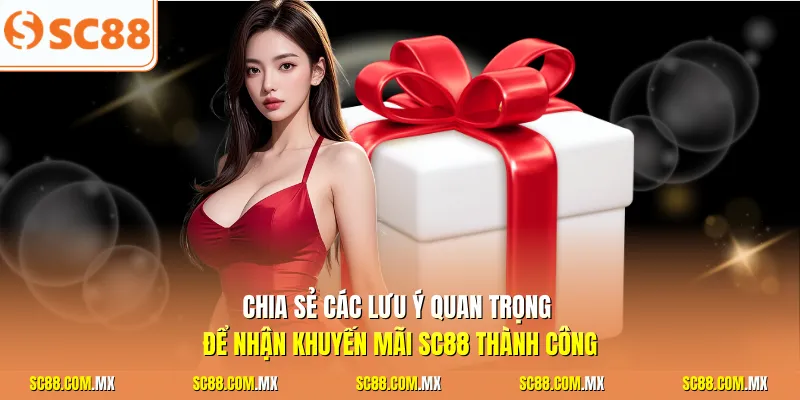 Chia sẻ các lưu ý quan trọng để nhận khuyến mãi SC88 thành công