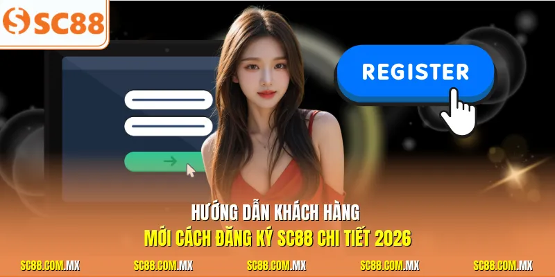 Hướng dẫn khách hàng mới cách đăng ký SC88 chi tiết 2026