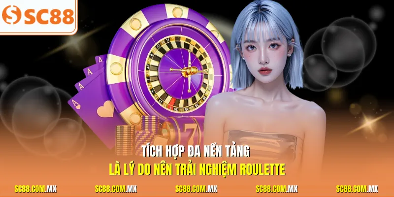 Tích hợp đa nền tảng là lý do nên trải nghiệm Roulette