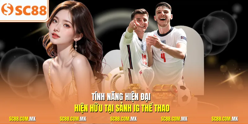 Tính năng hiện đại hiện hữu tại sảnh IG thể thao